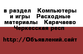  в раздел : Компьютеры и игры » Расходные материалы . Карачаево-Черкесская респ.